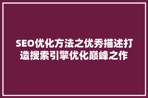 SEO优化方法之优秀描述打造搜索引擎优化巅峰之作