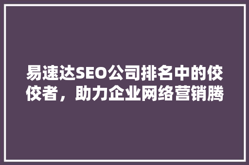 易速达SEO公司排名中的佼佼者，助力企业网络营销腾飞