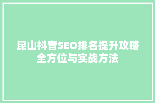 昆山抖音SEO排名提升攻略全方位与实战方法