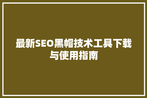 最新SEO黑帽技术工具下载与使用指南