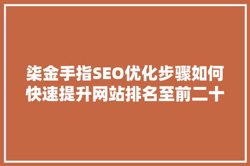 柒金手指SEO优化步骤如何快速提升网站排名至前二十