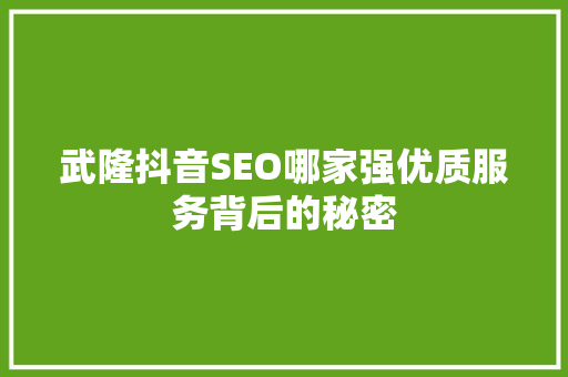武隆抖音SEO哪家强优质服务背后的秘密