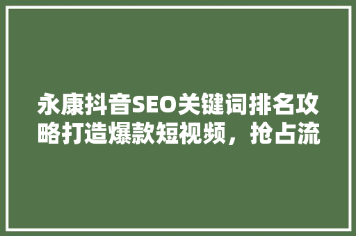 永康抖音SEO关键词排名攻略打造爆款短视频，抢占流量高地