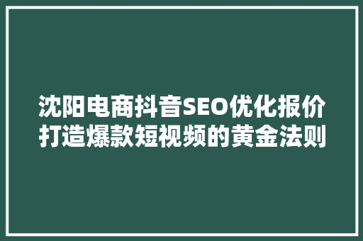 沈阳电商抖音SEO优化报价打造爆款短视频的黄金法则