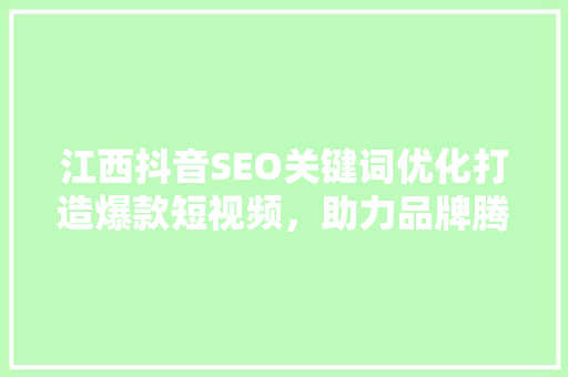 江西抖音SEO关键词优化打造爆款短视频，助力品牌腾飞