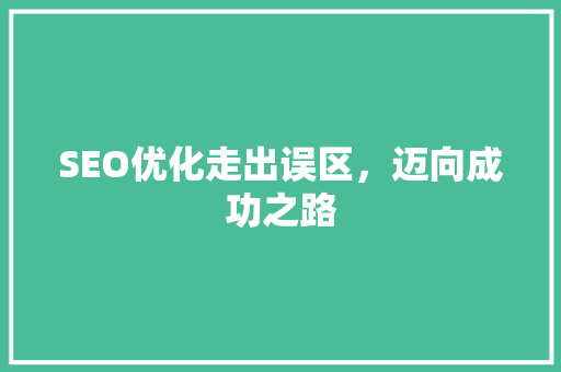 SEO优化走出误区，迈向成功之路