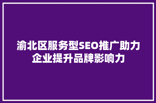 渝北区服务型SEO推广助力企业提升品牌影响力