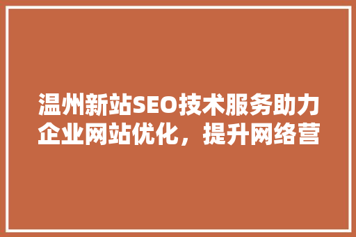 温州新站SEO技术服务助力企业网站优化，提升网络营销效果