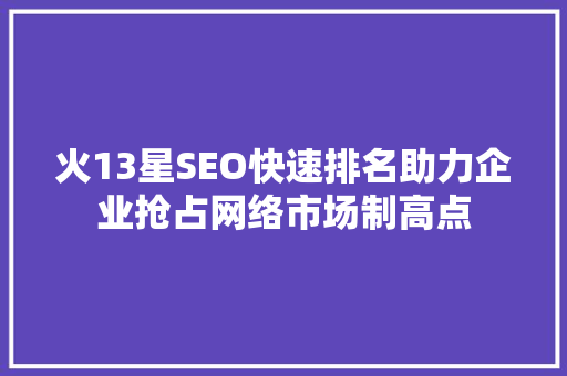 火13星SEO快速排名助力企业抢占网络市场制高点