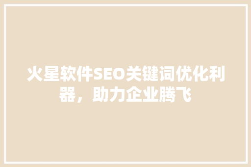 火星软件SEO关键词优化利器，助力企业腾飞