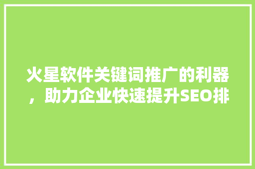 火星软件关键词推广的利器，助力企业快速提升SEO排名