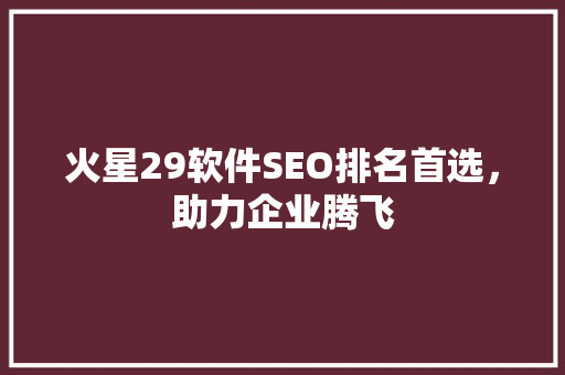火星29软件SEO排名首选，助力企业腾飞
