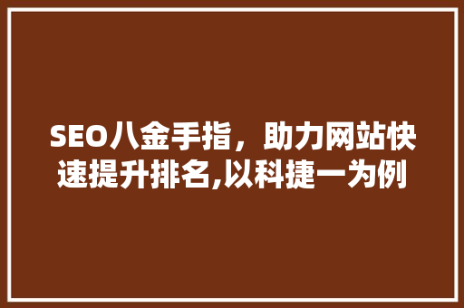 SEO八金手指，助力网站快速提升排名,以科捷一为例