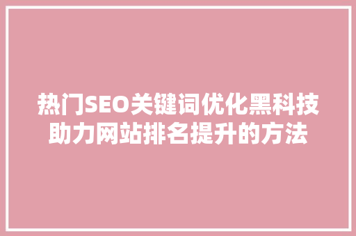 热门SEO关键词优化黑科技助力网站排名提升的方法