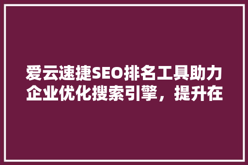 爱云速捷SEO排名工具助力企业优化搜索引擎，提升在线竞争力