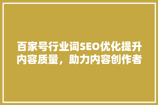 百家号行业词SEO优化提升内容质量，助力内容创作者脱颖而出