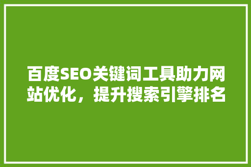 百度SEO关键词工具助力网站优化，提升搜索引擎排名