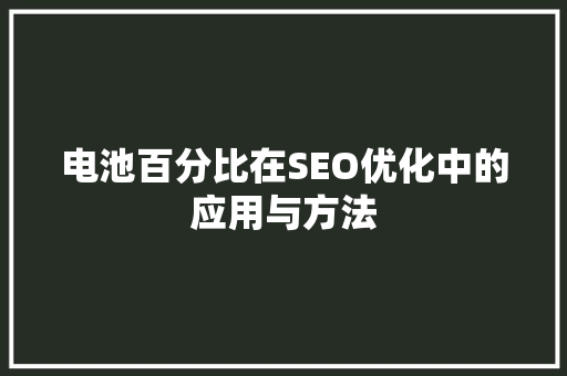电池百分比在SEO优化中的应用与方法