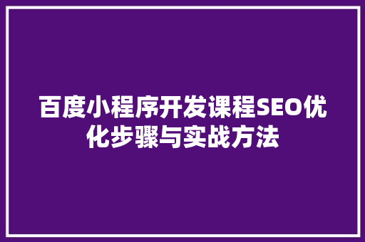 百度小程序开发课程SEO优化步骤与实战方法