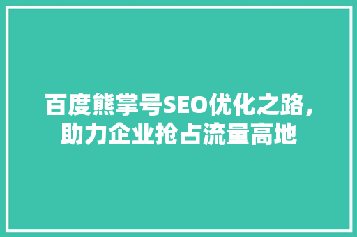 百度熊掌号SEO优化之路，助力企业抢占流量高地