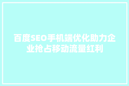 百度SEO手机端优化助力企业抢占移动流量红利