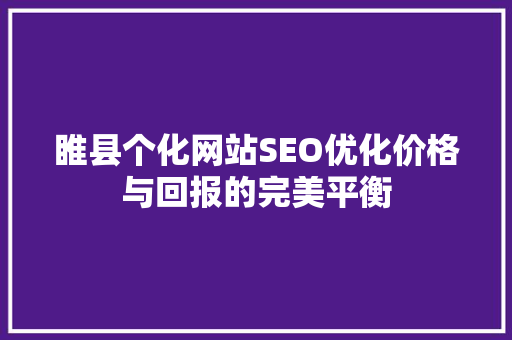 睢县个化网站SEO优化价格与回报的完美平衡