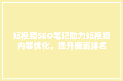 短视频SEO笔记助力短视频内容优化，提升搜索排名