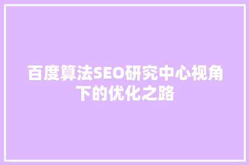 百度算法SEO研究中心视角下的优化之路