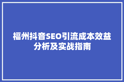 福州抖音SEO引流成本效益分析及实战指南