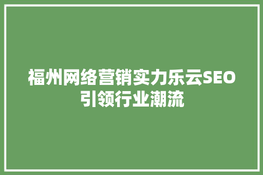 福州网络营销实力乐云SEO引领行业潮流