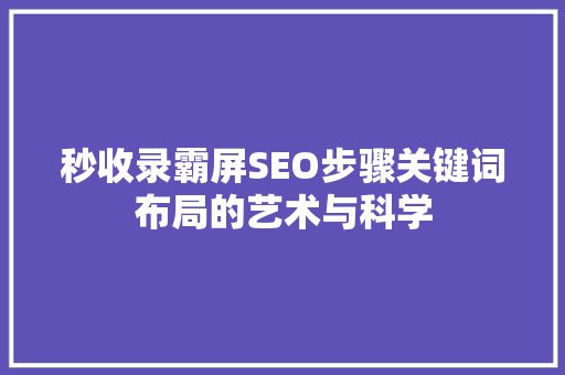 秒收录霸屏SEO步骤关键词布局的艺术与科学