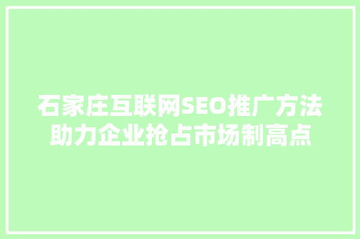 石家庄互联网SEO推广方法助力企业抢占市场制高点
