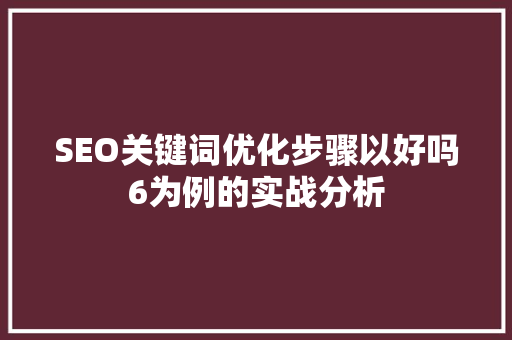 SEO关键词优化步骤以好吗6为例的实战分析
