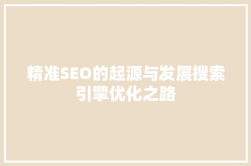 精准SEO的起源与发展搜索引擎优化之路