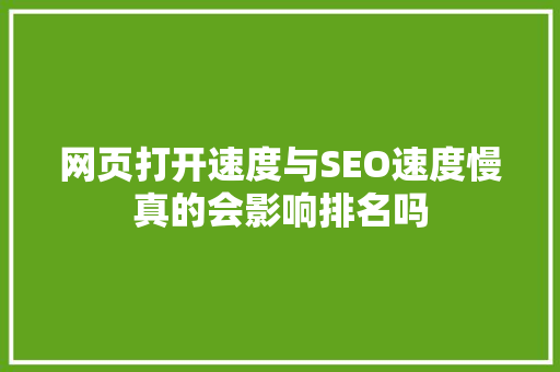 网页打开速度与SEO速度慢真的会影响排名吗