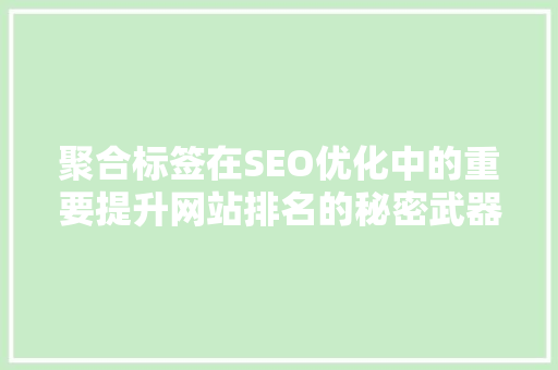 聚合标签在SEO优化中的重要提升网站排名的秘密武器