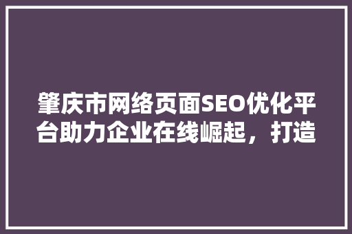 肇庆市网络页面SEO优化平台助力企业在线崛起，打造高效营销步骤