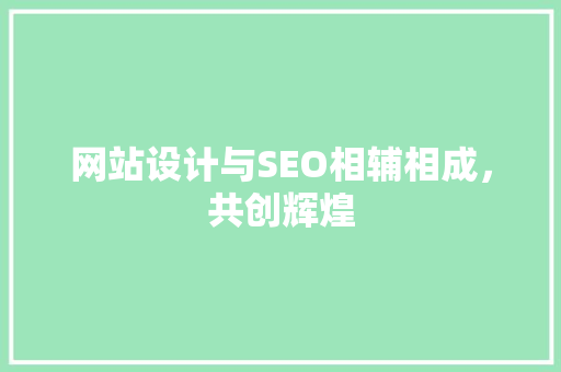 网站设计与SEO相辅相成，共创辉煌