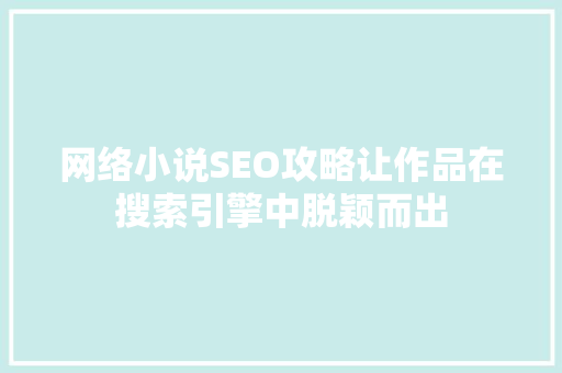 网络小说SEO攻略让作品在搜索引擎中脱颖而出