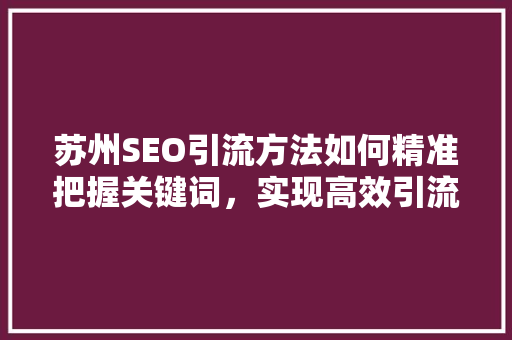 苏州SEO引流方法如何精准把握关键词，实现高效引流