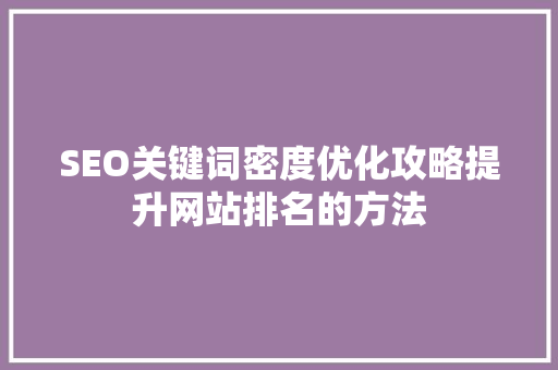 SEO关键词密度优化攻略提升网站排名的方法