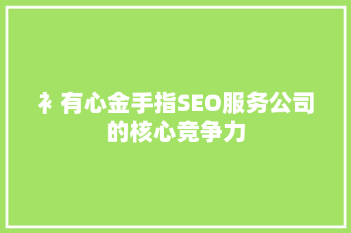 衤有心金手指SEO服务公司的核心竞争力