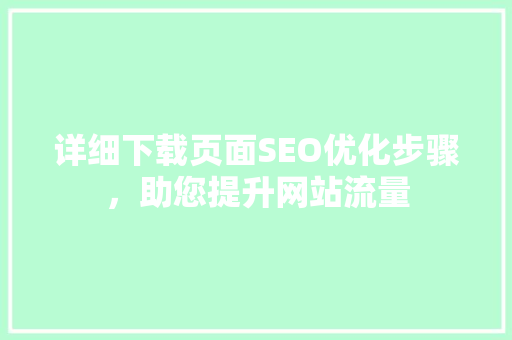 详细下载页面SEO优化步骤，助您提升网站流量
