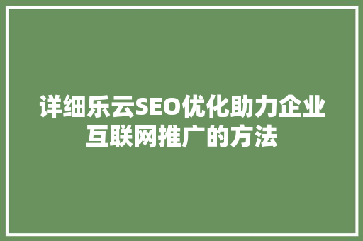 详细乐云SEO优化助力企业互联网推广的方法