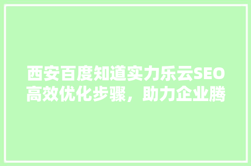 西安百度知道实力乐云SEO高效优化步骤，助力企业腾飞