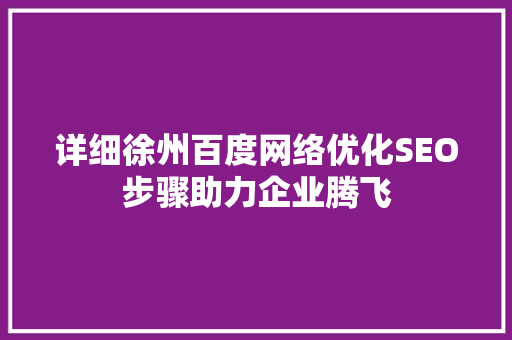 详细徐州百度网络优化SEO步骤助力企业腾飞