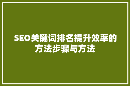 SEO关键词排名提升效率的方法步骤与方法