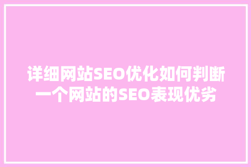 详细网站SEO优化如何判断一个网站的SEO表现优劣