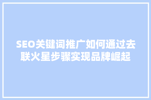 SEO关键词推广如何通过去联火星步骤实现品牌崛起