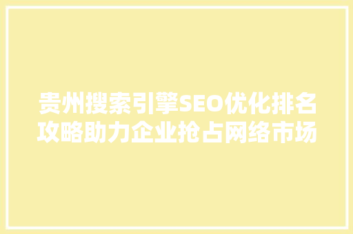 贵州搜索引擎SEO优化排名攻略助力企业抢占网络市场制高点